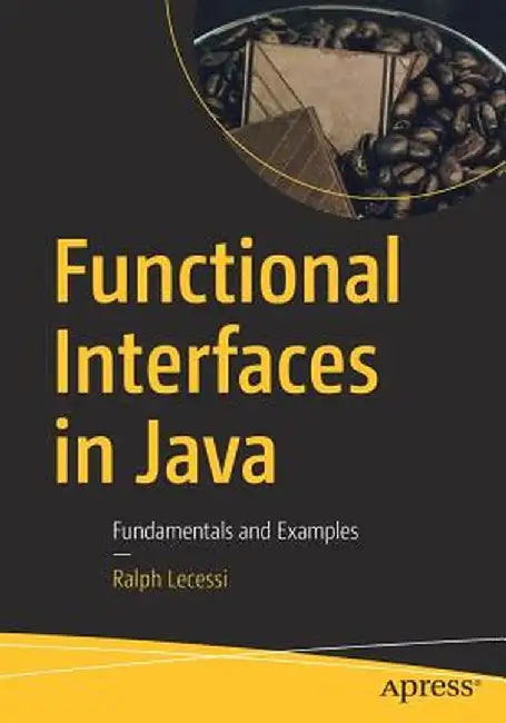 Functional Interfaces in Java: Fundamentals and Examples by Ralph Lecessi