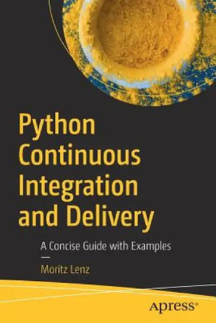 Python Continuous Integration and Delivery: A Concise Guide with Examples by Moritz Lenz