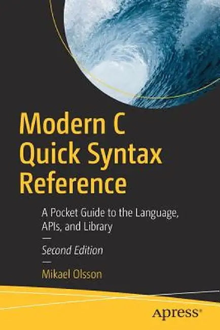 Modern C Quick Syntax Reference: A Pocket Guide to the Language, Apis, and Library by Mikael Olsson