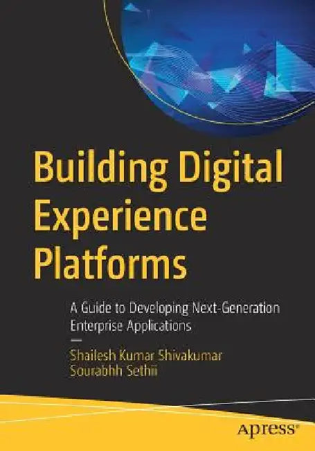 Building Digital Experience Platforms: A Guide to Developing Next-Generation Enterprise Applications by Shailesh Kumar Shivakumar
