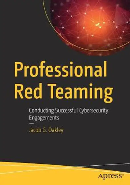 Professional Red Teaming: Conducting Successful Cybersecurity Engagements by Jacob G. Oakley