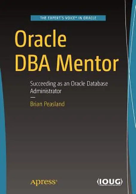 Oracle DBA Mentor: Succeeding as an Oracle Database Administrator by Brian Peasland