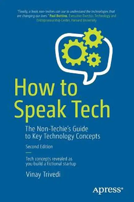 How to Speak Tech: The Non-Techie's Guide to Technology Basics in Business by Vinay Trivedi