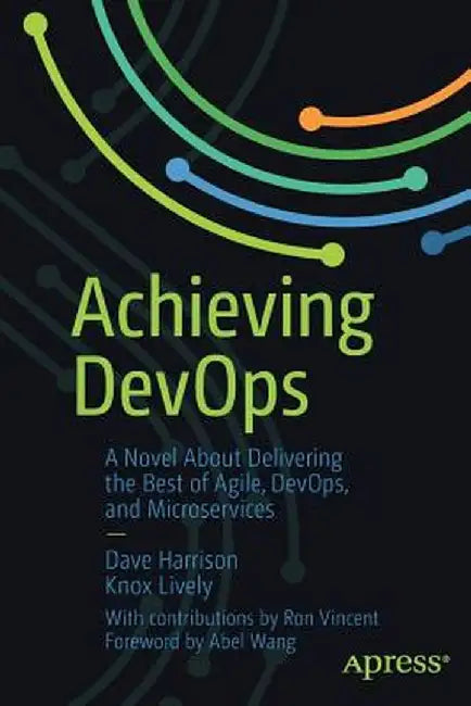Achieving Devops: A Novel about Delivering the Best of Agile, Devops, and Microservices by Dave Harrison