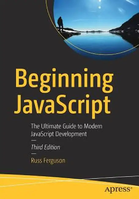 Beginning JavaScript: The Ultimate Guide to Modern JavaScript Development by Russ Ferguson