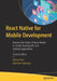 React Native for Mobile Development: Harness the Power of React Native to Create Stunning IOS and Android Applications by Akshat Paul
