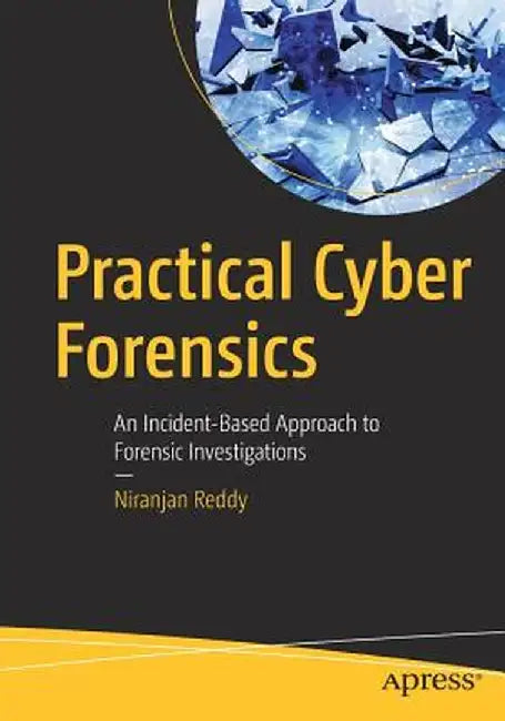 Practical Cyber Forensics: An Incident-Based Approach to Forensic Investigations by Niranjan Reddy