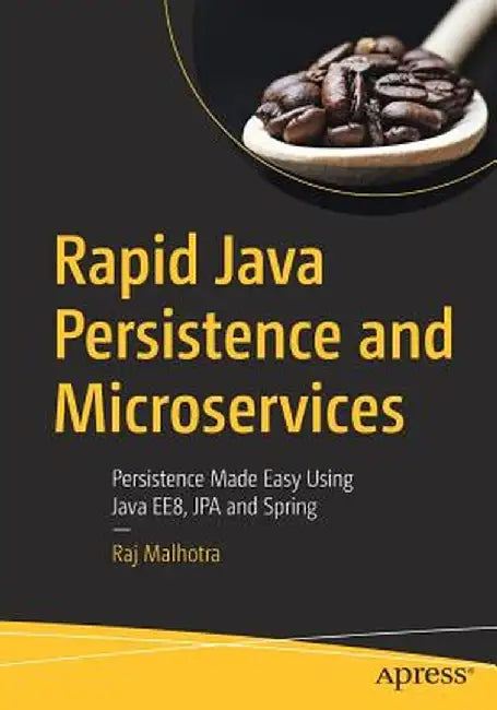 Rapid Java Persistence and Microservices: Persistence Made Easy Using Java Ee 8, Jpa and Spring by Raj Malhotra