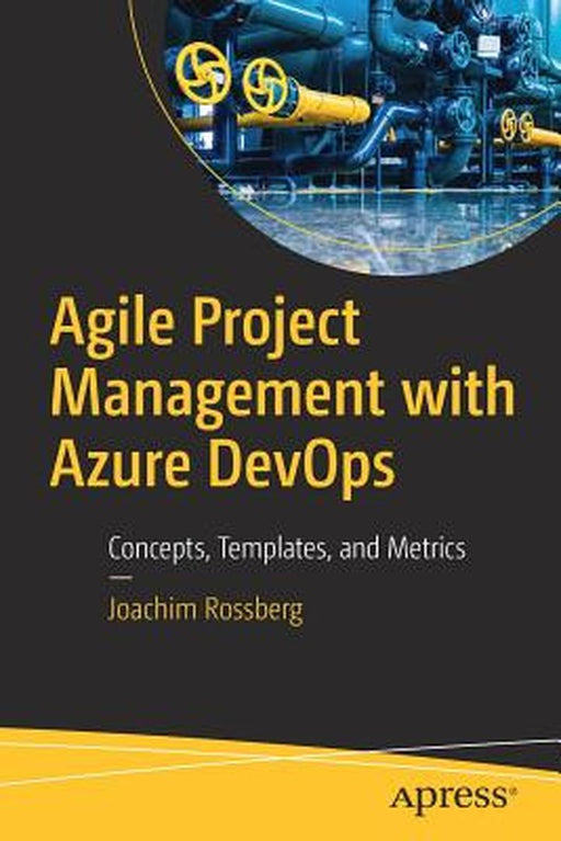 Agile Project Management with Azure DevOps: Concepts Templates and Metrics by Rossberg