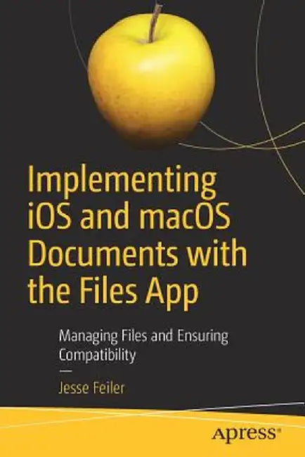 Implementing IOS and Macos Documents with the Files App: Managing Files and Ensuring Compatibility by Jesse Feiler