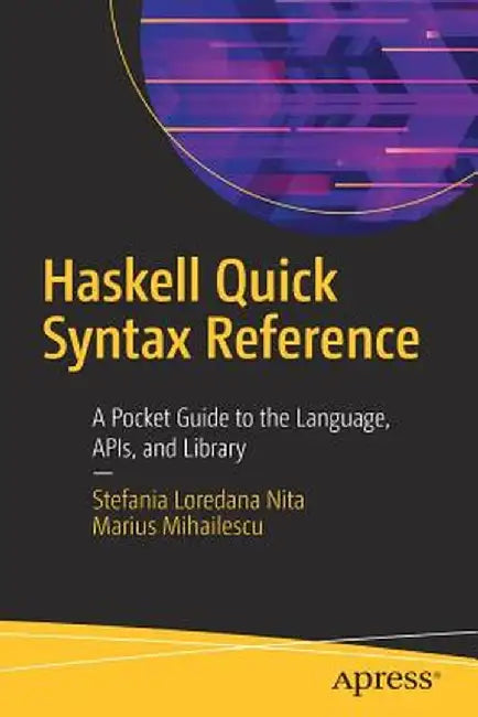 Haskell Quick Syntax Reference: A Pocket Guide to the Language, Apis, and Library by Stefania Loredana Nita