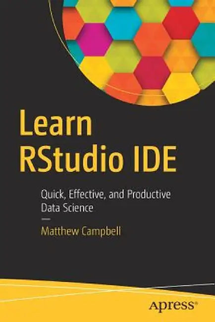 Learn Rstudio Ide: Quick, Effective, and Productive Data Science by Matthew Campbell
