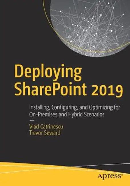 Deploying Sharepoint 2019: Installing, Configuring, and Optimizing for On-Premises and Hybrid Scenarios by Vlad Catrinescu