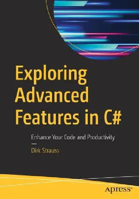 Exploring Advanced Features in C# 7: Enhance Your Code with What's New in C# 7 by Dirk Strauss