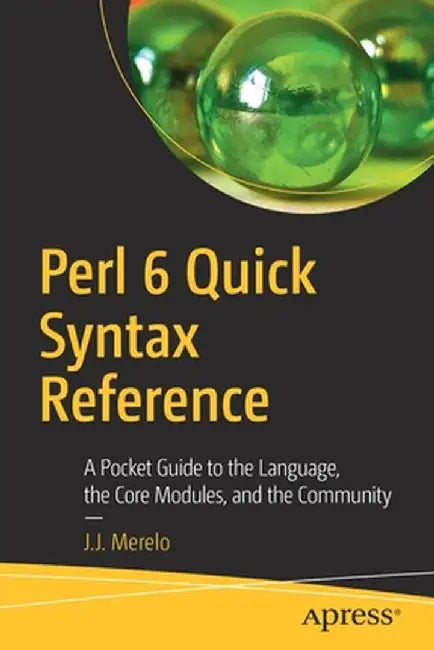 Perl 6 Quick Syntax Reference: A Pocket Guide to the Language, Apis, and Library by J. J. Merelo