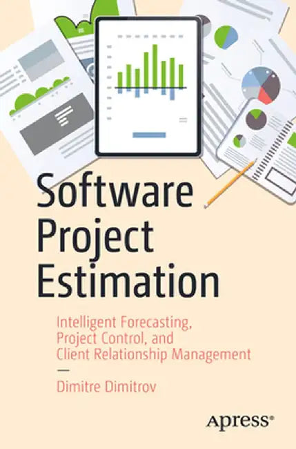 Software Project Estimation: Intelligent Forecasting, Project Control, and Client Relationship Management by Dimitre Dimitrov