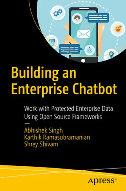 Building an Enterprise Chatbot: Work with Protected Enterprise Data Using Open Source Frameworks by Abhishek Singh