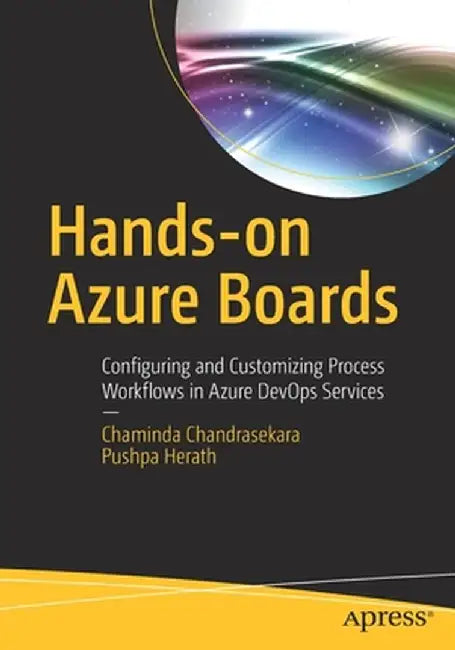 Hands-On Azure Boards: Configuring and Customizing Process Workflows in Azure Devops Services by Chaminda Chandrasekara