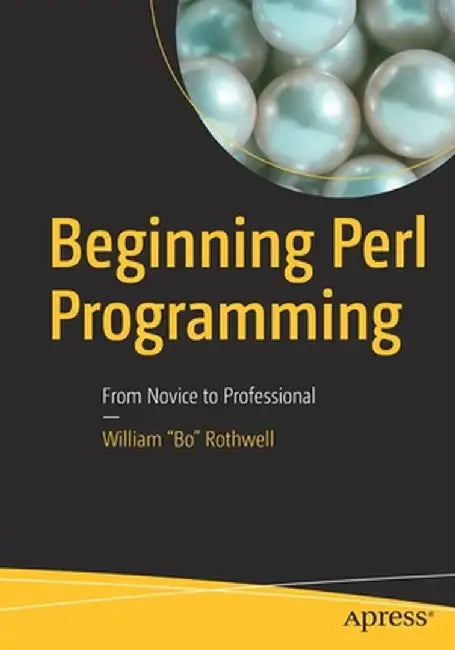 Beginning Perl Programming: From Novice to Professional by William "bo" Rothwell