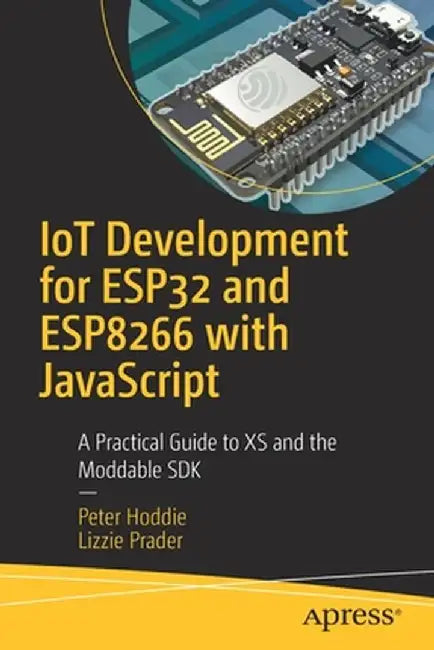 Iot Development for Esp8266 and Esp32 with JavaScript: Build Powerful Software with New Generation Hardware by Peter Hoddie