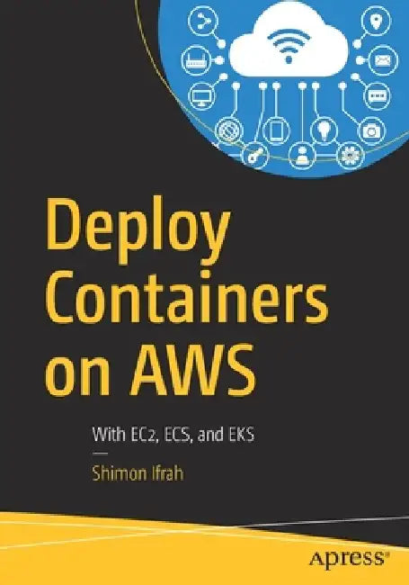 Deploy Containers on Aws: With Ec2, Ecs, and Eks by Shimon Ifrah