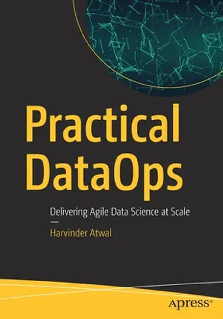 Practical Dataops: Delivering Agile Data Science at Scale by Harvinder Atwal