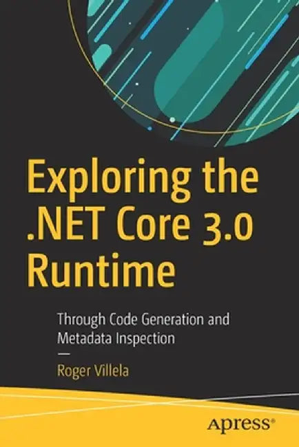 Exploring the .Net Core 3.0 Runtime: Through Code Generation and Metadata Inspection by Roger Villela