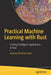 Practical Machine Learning with Rust: Creating Intelligent Applications in Rust by Joydeep Bhattacharjee