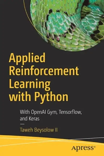 Applied Reinforcement Learning with Python: With Openai Gym, Tensorflow, Keras, and Pytorch by Taweh Beysolow