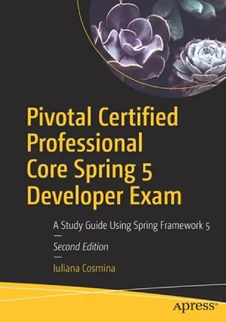 Pivotal Certified Professional Core Spring 5 Developer Exam: A Study Guide Using Spring Framework 5 by Iuliana Cosmina