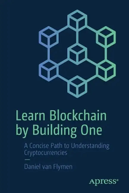 Learn Blockchains by Building One: A Concise Path to Understanding Cryptocurrencies by Daniel Van Flymen