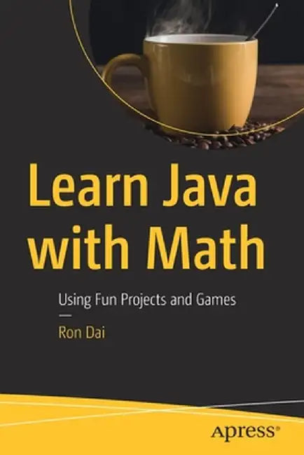 Learn Java with Math: Using Fun Projects and Games by Ron Dai