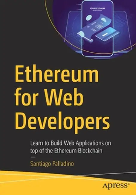 Ethereum for Web Developers: Learn to Build Web Applications on Top of the Ethereum Blockchain by Santiago Palladino