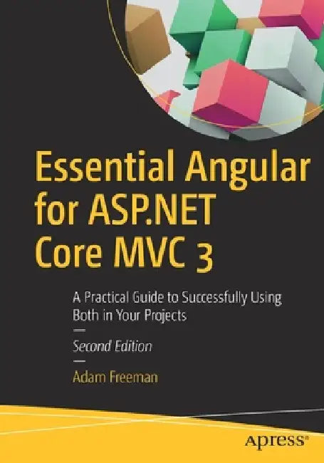 Essential Angular for ASP.NET Core MVC 3: A Practical Guide to Successfully Using Both in Your Projects by Adam Freeman