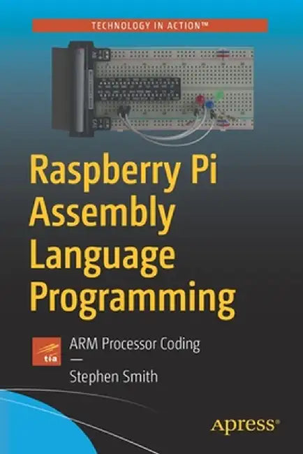 Raspberry Pi Assembly Language Programming: Arm Processor Coding by Stephen Smith