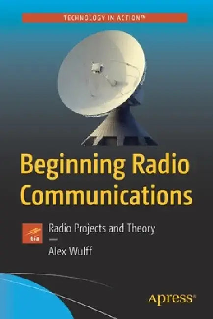 Beginning Radio Communications: Ham Radio Projects and Amateur Radio License Guide by Alex Wulff