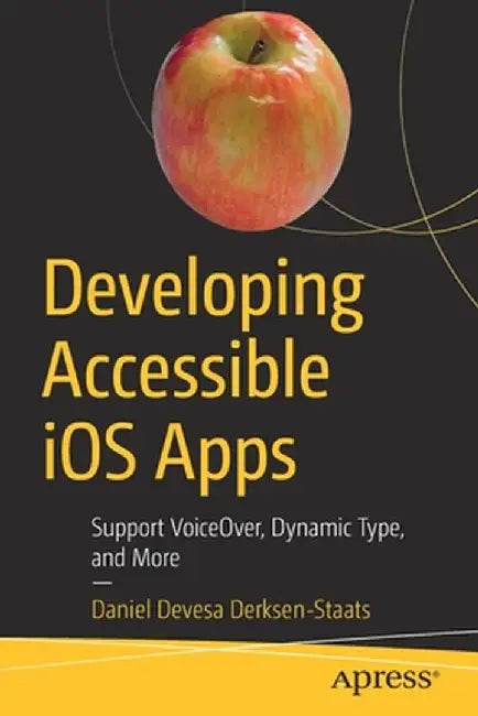 Developing Accessible IOS Apps: Support Voiceover, Dynamic Types, and Smart Inverted Colors by Daniel Derksen-Staats
