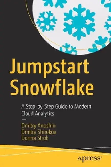 Jumpstart Snowflake: A Step-By-Step Guide to Modern Cloud Analytics by Dmitry Anoshin