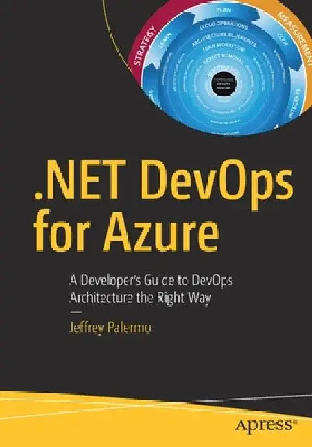 .Net Devops for Azure: A Developer's Guide to Devops Architecture the Right Way by Jeffrey Palermo