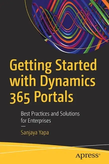 Getting Started with Dynamics 365 Portals: Best Practices and Solutions for Enterprises by Sanjaya Yapa