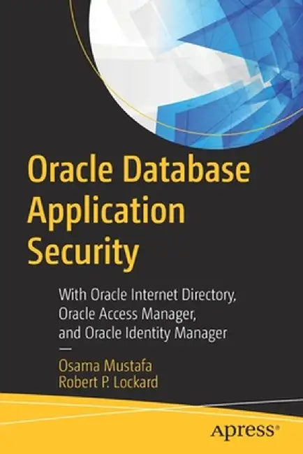 Oracle Database Application Security: With Oracle Internet Directory, Oracle Access Manager, and Oracle Identity Manager by Osama Mustafa