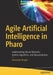 Practical Agile AI with Pharo: Artificial Intelligence Techniques Through Algorithm Programming by Alexandre Bergel