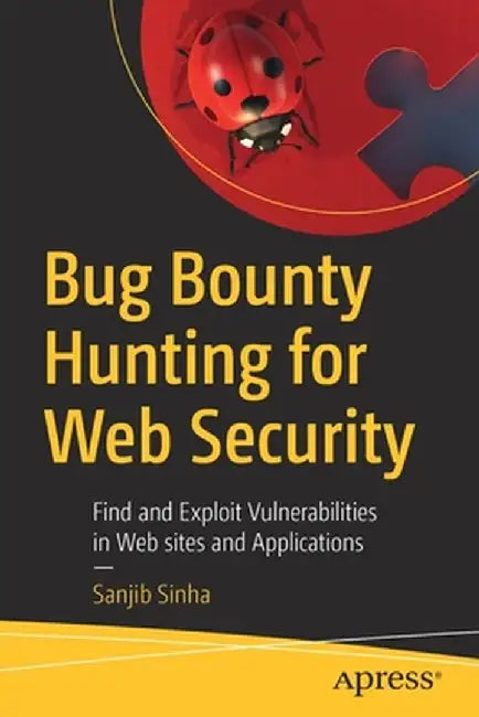 Bug Bounty Hunting for Web Security: Find and Exploit Vulnerabilities in Websites and Applications by Sanjib Sinha