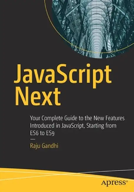 JavaScript Next: Your Complete Guide to the New Features Introduced in Javascript, Starting from Es6 to Es9 by Raju Gandhi