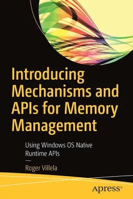 Introducing Mechanisms and APIs for Memory Management: Using Microsoft Windows OS Native, Winrt, and Clr Platforms by Roger Villela