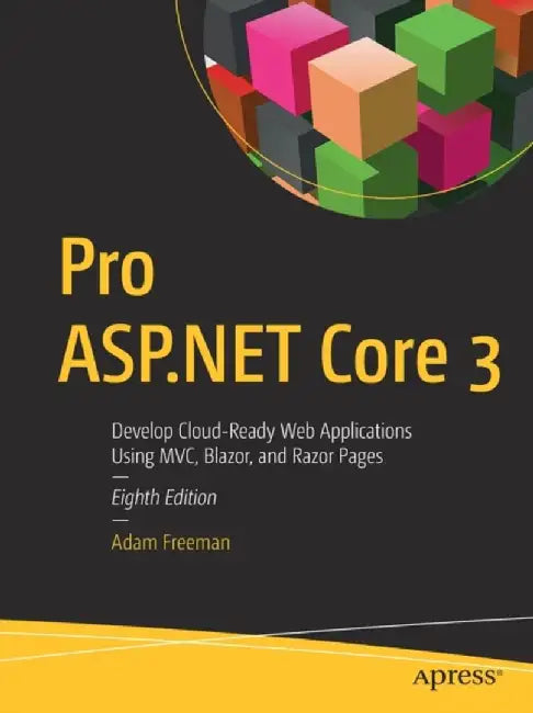 Pro ASP.NET Core 3: Develop Cloud-Ready Web Applications Using MVC 3, Blazor, and Razor Pages by Adam Freeman