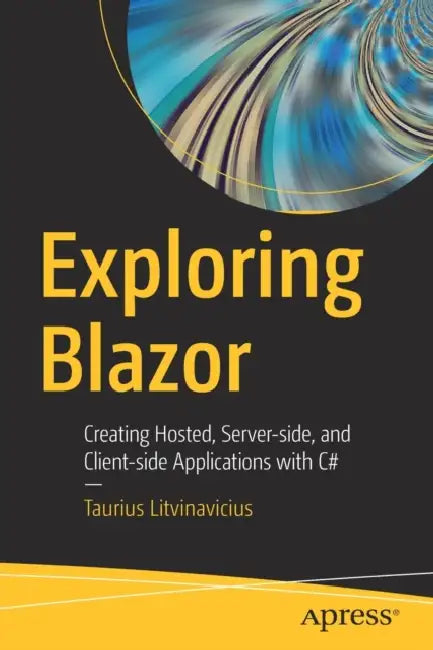 Exploring Blazor: Creating Hosted, Server-Side, and Client-Side Applications with C# by Taurius Litvinavicius