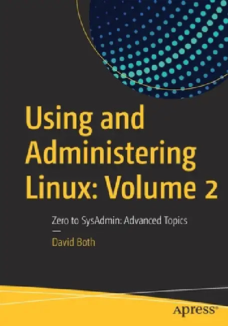 Using and Administering Linux: Volume 2: Zero to Sysadmin: Advanced Topics by David Both