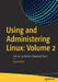 Using and Administering Linux: Volume 2: Zero to Sysadmin: Advanced Topics by David Both