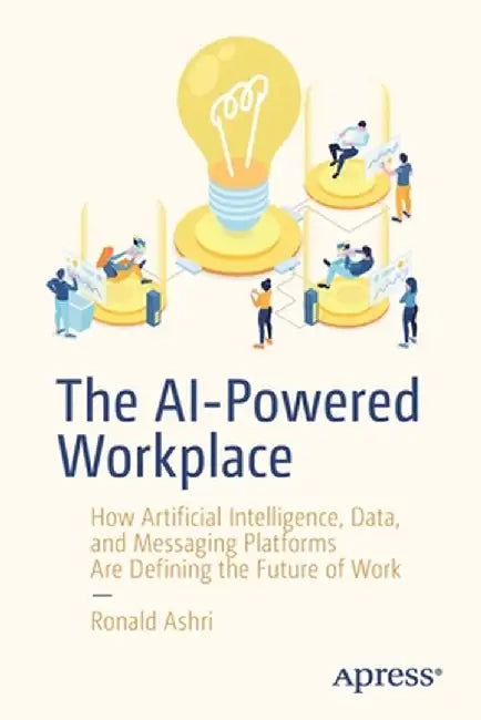 The AI-Powered Workplace: How Artificial Intelligence Data and Messaging Platforms Are Defining the Future of Work by Ronald Ashri